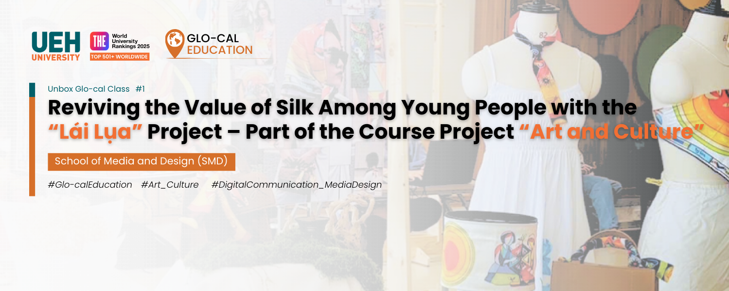 [Unboxing Glo-cal Class] Reviving the Value of Silk Among Young People with the “Lái Lụa” Project – Part of the Course Project “Art and Culture” in Digital Communication and Media Design