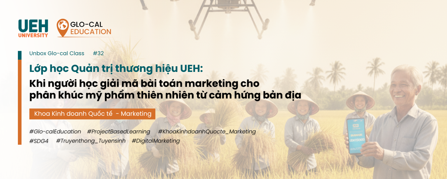 [Unbox Glo-cal Class] Lớp học Quản trị thương hiệu UEH: Khi người học giải mã bài toán marketing cho phân khúc mỹ phẩm thiên nhiên từ cảm hứng bản địa