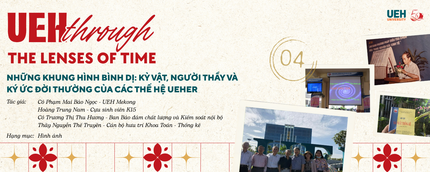 [UEH Through the Lenses of Time #04] Những khung hình bình dị: Kỷ vật, người thầy và ký ức đời thường của các thế hệ UEHer
