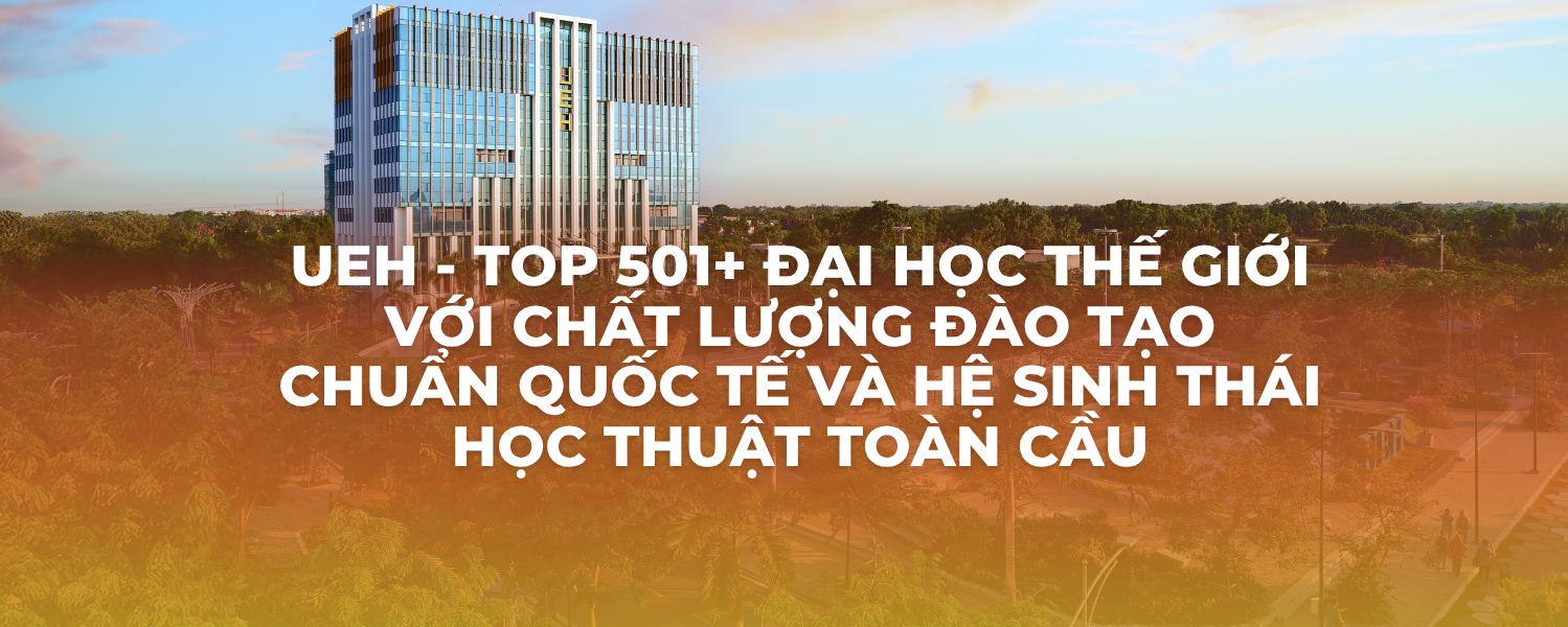 UEH - Top 501+ đại học thế giới với chất lượng đào tạo chuẩn quốc tế và hệ sinh thái học thuật toàn cầu