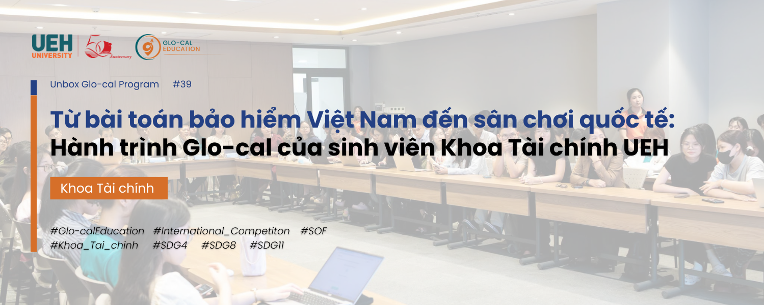 [Unbox Glo-cal Program] Từ bài toán bảo hiểm Việt Nam đến sân chơi quốc tế: Hành trình Glo-cal của sinh viên Khoa Tài chính UEH