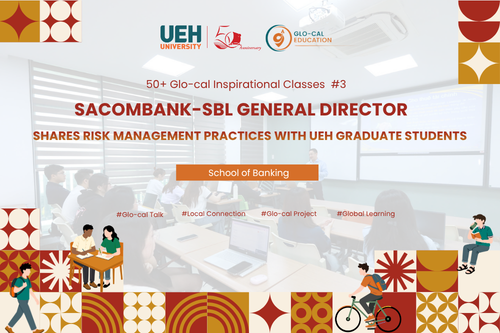 [UEH 50] 50+ Glo-cal Inspirational Classes: Sacombank-SBL General Director Shares Practical Insights on Risk Management with UEH Graduate Students